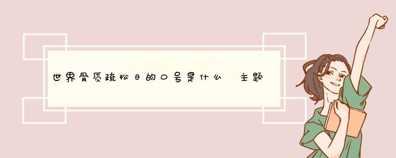 世界骨质疏松日的口号是什么 主题是什么呢